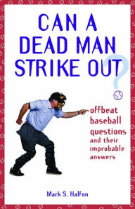 Title: Can a Dead Man Strike Out?: Offbeat Baseball Questions and Their Improbable Answers, Author: Mark S Halfon