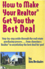 How to Make Your Realtor Get You the Best Deal: Step-by-Step Guide through the Real Estate Purchasing Process. . . from Choosing a Realtor to Negotiating the Best Deal for You!