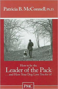 How to Be the Leader of the Pack and Have Your Dog Love You for It!