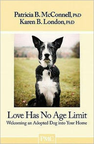 Title: Love Has No Age Limit: Welcoming an Adopted Dog Into Your Home, Author: Patricia B McConnell PH.D.