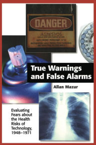 Title: True Warnings and False Alarms: Evaluating Fears about the Health Risks of Technology, 1948-1971 / Edition 1, Author: Allan Mazur