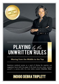 Title: Playing by the Unwritten Rules Moving from the Middle to the Top, Author: Indigo Debra Triplett
