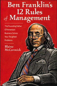Title: Ben Franklin's 12 Rules of Management: The Founding Father Of American Business Solves Your Toughest Problems / Edition 1, Author: Blaine McCormick
