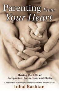 Title: Parenting From Your Heart: Sharing the Gifts of Compassion, Connection, and Choice, Author: Inbal Kashtan