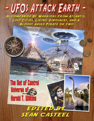 Title: UFOs Attack Earth: Accompanied by Warriors from Atlantis, Lost Cities, Living Di: The Out of Control World of Harold T. Wilkins, Author: Sean Casteel