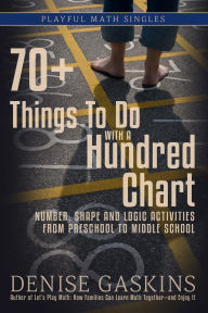 Title: 70+ Things To Do with a Hundred Chart: Number, Shape, and Logic Activities from Preschool to Middle School, Author: Denise Gaskins