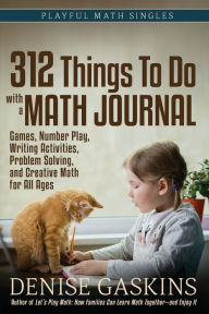 Title: 312 Things To Do with a Math Journal: Games, Number Play, Writing Activities, Problem Solving, and Creative Math for All Ages, Author: Denise Gaskins