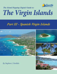 Title: The Island Hopping Digital Guide To The Virgin Islands - Part III - The Spanish Virgin Islands: Including Culebra, Culebrita, and Vieques, Author: Stephen J Pavlidis