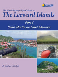 Title: The Island Hopping Digital Guide To The Leeward Islands - Part I - Saint Martin and Sint Maarten, Author: Stephen J Pavlidis