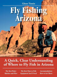 Title: Fly Fishing Arizona: A Quick, Clear Understanding of Where to Fly Fish in Arizona, Author: Glenn Tinnin