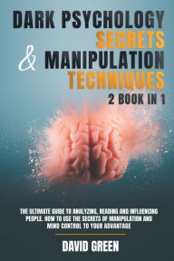 Title: DARK PSYCHOLOGY SECRETS & MANIPULATION TECHNIQUES: 2 BOOK IN 1:THE ULTIMATE GUIDE TO ANALYZING,READING AND INFLUENCING PEOPLE.HOW TO USE THE SECRETS OF MANIPULATION AND MIND CONTROL T, Author: David Green