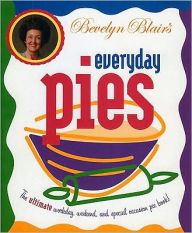 Bevelyn Blair's Everyday Pies: The Ultimate Workday, Weekend, and Special Occasion Pie Book!