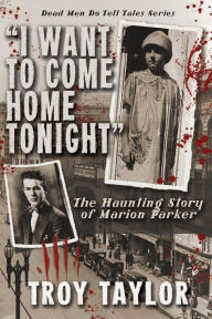 Title: I Want to Come Home Tonight: The Haunting Story of Marion Parker, Author: Troy Taylor