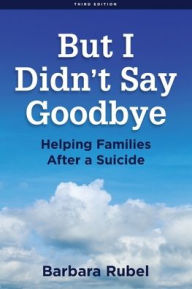 Title: But I Didn't Say Goodbye: Helping Families After a Suicide, Author: Barbara Rubel