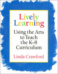 Title: Lively Learning: Using the Arts to Teach the K-8 Curriculum / Edition 1, Author: Crawford Linda
