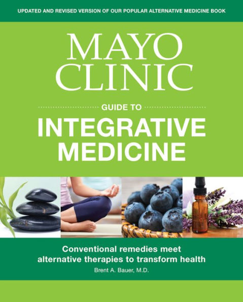 Mayo Clinic Guide to Integrative Medicine: Conventional Remedies Meet Alternative Therapies to Transform Health