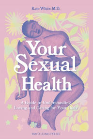 Title: Your Sexual Health: A Guide to understanding, loving and caring for your body, Author: Kate White M.D.