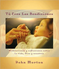 Tu eres las bendiciones: Meditaciones y reflexiones sobre la vida, Dios y nosotros