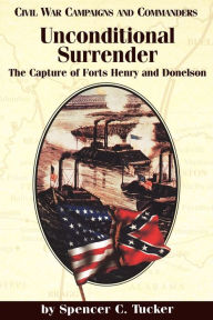 Title: Unconditional Surrender: The Capture of Forts Henry and Donelson, Author: Spencer C. Tucker