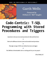 Title: Code Centric: T-SQL Programming with Stored Procedures and Triggers / Edition 1, Author: Garth Wells