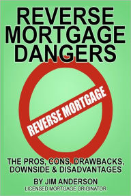Title: Reverse Mortgage Dangers: The Pros, Cons, Downside and Disadvantages, Author: Jim Anderson