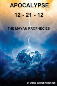 Title: Apocalypse 12 - 21 - 12: The Mayan Prophecies, Author: James Burton Anderson