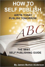Title: How To Self Publish: Write Today Publish Tomorrow, Author: James Burton Anderson
