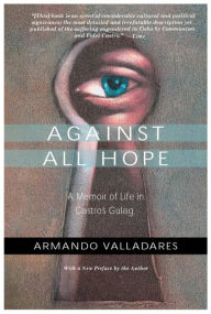 Title: Against All Hope: A Memoir of Life in Castro's Gulag, Author: Armando Valladares