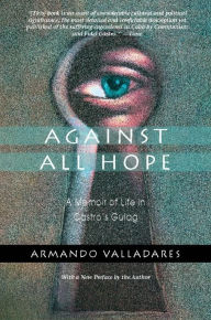Title: Against All Hope: A Memoir of Life in Castro's Gulag, Author: Armando Valladares