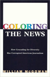 Coloring the News: How Crusading for Diversity has Corrupted American Journalism