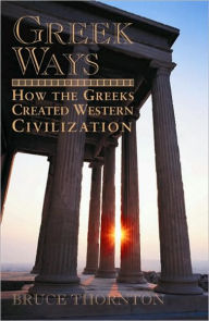 Title: Greek Ways: How the Greeks Created Western Civilization, Author: Bruce  S. Thornton