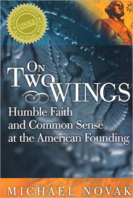 Title: On Two Wings: Humble Faith and Common Sense at the American Founding, Author: Michael Novak