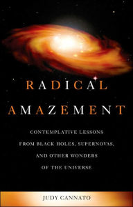 Title: Radical Amazement: Contemplative Lessons from Black Holes, Supernovas, and Other Wonders of the Universe, Author: Judy Cannato