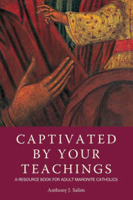 Title: Captivated by Your Teachings: A Resource Book for Adult Maronite Catholics, Author: Anthony J Salim