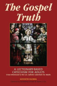 Gospel Truth: A Lectionary-Based Catechism for Adults - Cross-referenced to the U. S. Catholic Catechism for Adults