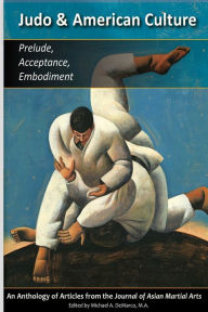 Title: Judo & American Culture: Prelude, Acceptance, Embodiment, Author: Matt Hlinak J.D.