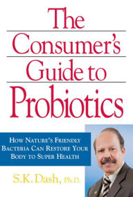 Title: Consumer's Guide to Probiotics: How Nature's Friendly Bacteria Can Restore Your Body to Super Health, Author: Dr. S.K. Dash
