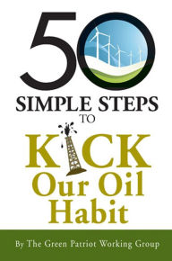 Title: 50 Simple Steps to Kick Our Oil Habit, Author: The Green Patriot Working Group