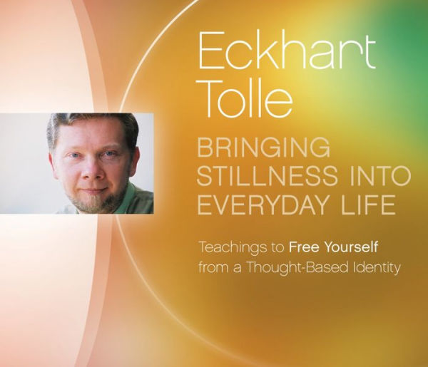 Bringing Stillness into Everyday Life: Teachings to Free Yourself from a Thought-Based Identity