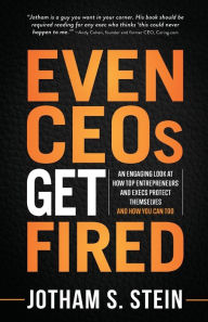 Title: Even CEOs Get Fired: An Engaging Look at How Top Entrepreneurs and Execs Protect Themselves and How You Can Too, Author: Jotham S Stein