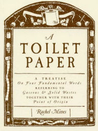 Title: A Toilet Paper: A treatise on four fundamental words referring to gaseous and solid wastes together with their point of origin, Author: Rachel Mines