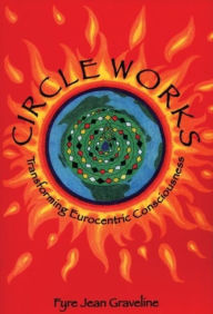 Title: Circle Works: Transforming Eurocentric Consciousness, Author: Fyre Jean Graveline