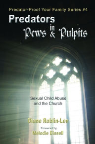 Title: Predators in Pews and Pulpits: Sexual Child-Abuse and the Church, Author: Diane E. Roblin-Lee