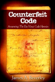 Title: Counterfeit Code: Answering the Da Vinci Code Heresies, Author: James A Beverley