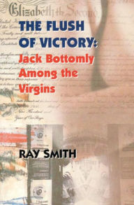 Title: The Flush of Victory: Jack Bottomly Among the Virgins, Author: Ray Smith