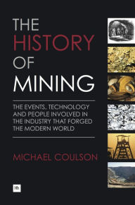 Title: The History of Mining: The events, technology and people involved in the industry that forged the modern world, Author: Michael Coulson
