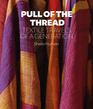 Title: Pull of the Thread: Textile Travels of a Generation, Author: Sheila Fruman