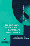Banking Sector Development in Central and Eastern Europe: Forum Report of the Economic Policy Initiative