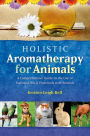 Holistic Aromatherapy for Animals: A Comprehensive Guide to the Use of Essential Oils & Hydrosols with Animals