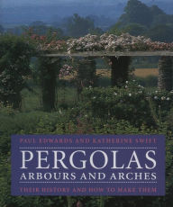 Title: Pergolas, Arbours and Arches: Their History and How to Make Them, Author: Paul Edwards